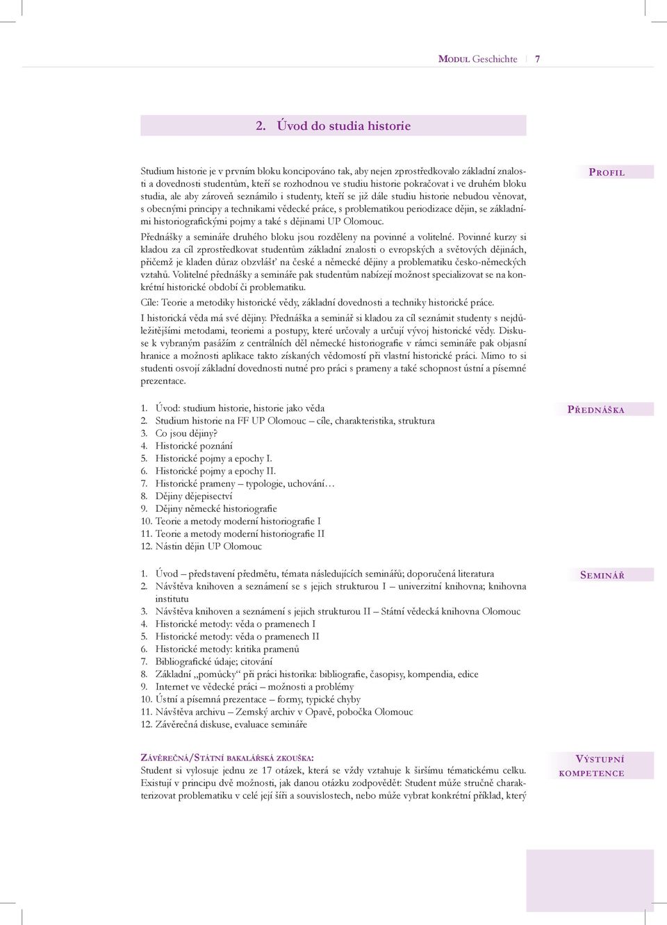 druhém bloku studia, ale aby zároveň seznámilo i studenty, kteří se již dále studiu historie nebudou věnovat, s obecnými principy a technikami vědecké práce, s problematikou periodizace dějin, se