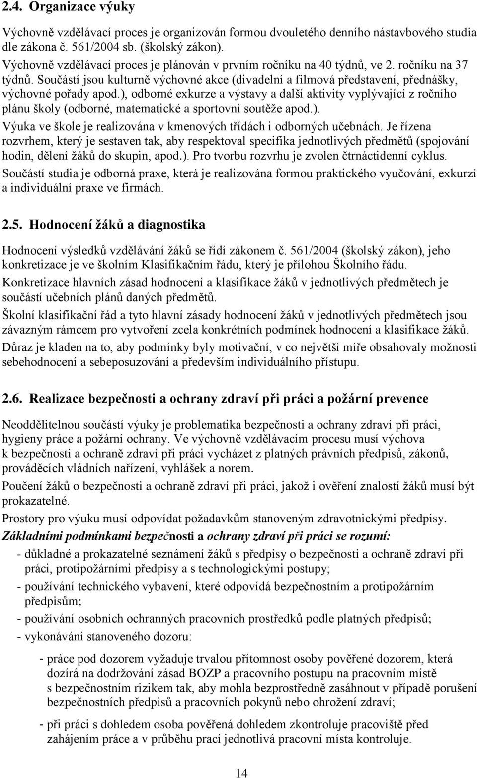 ), odborné exkurze a výstavy a další aktivity vyplývající z ročního plánu školy (odborné, matematické a sportovní soutěže apod.). Výuka ve škole je realizována v kmenových třídách i odborných učebnách.