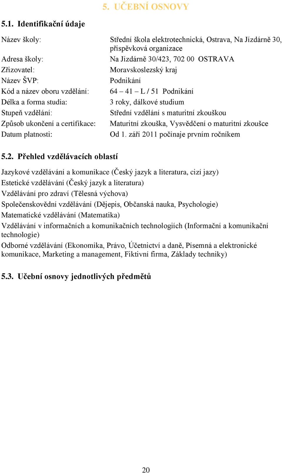 Název ŠVP: Podnikání Kód a název oboru vzdělání: 64 41 L / 51 Podnikání Délka a forma studia: 3 roky, dálkové studium Stupeň vzdělání: Střední vzdělání s maturitní zkouškou Způsob ukončení a