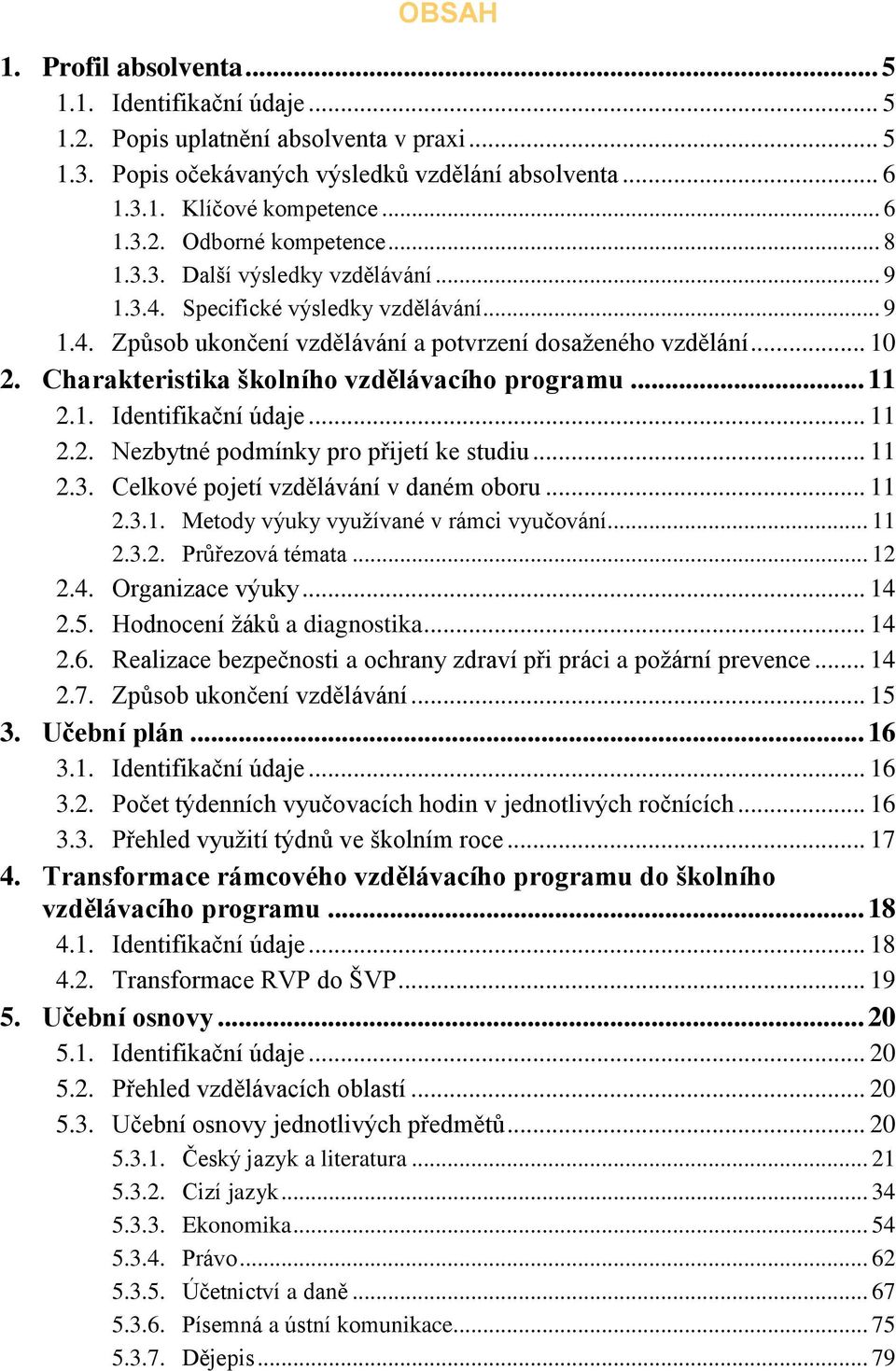 Charakteristika školního vzdělávacího programu... 11 2.1. Identifikační údaje... 11 2.2. Nezbytné podmínky pro přijetí ke studiu... 11 2.3. Celkové pojetí vzdělávání v daném oboru... 11 2.3.1. Metody výuky využívané v rámci vyučování.