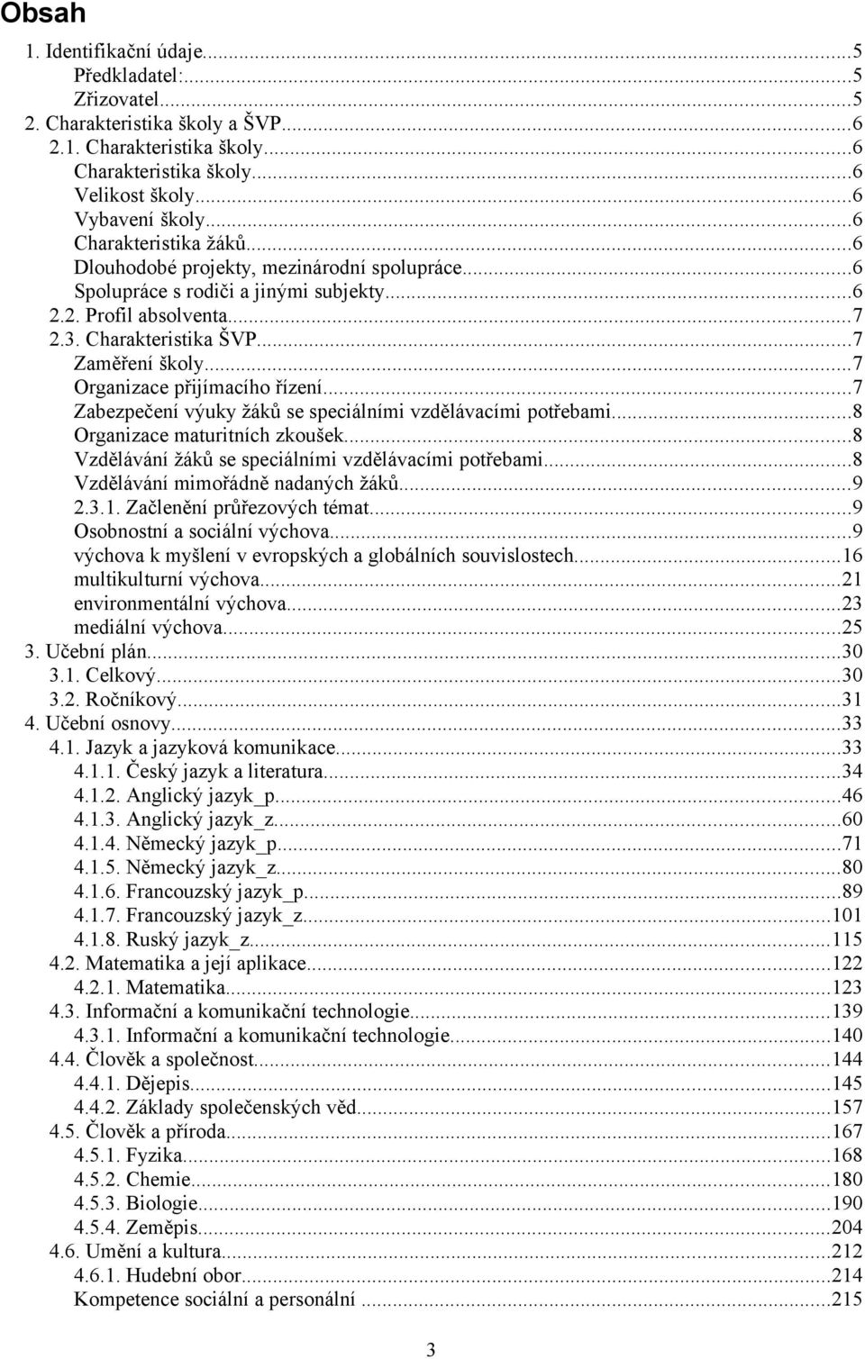 ..7 Organizace přijímacího řízení...7 Zabezpečení výuky žáků se speciálními vzdělávacími potřebami...8 Organizace maturitních zkoušek...8 Vzdělávání žáků se speciálními vzdělávacími potřebami.