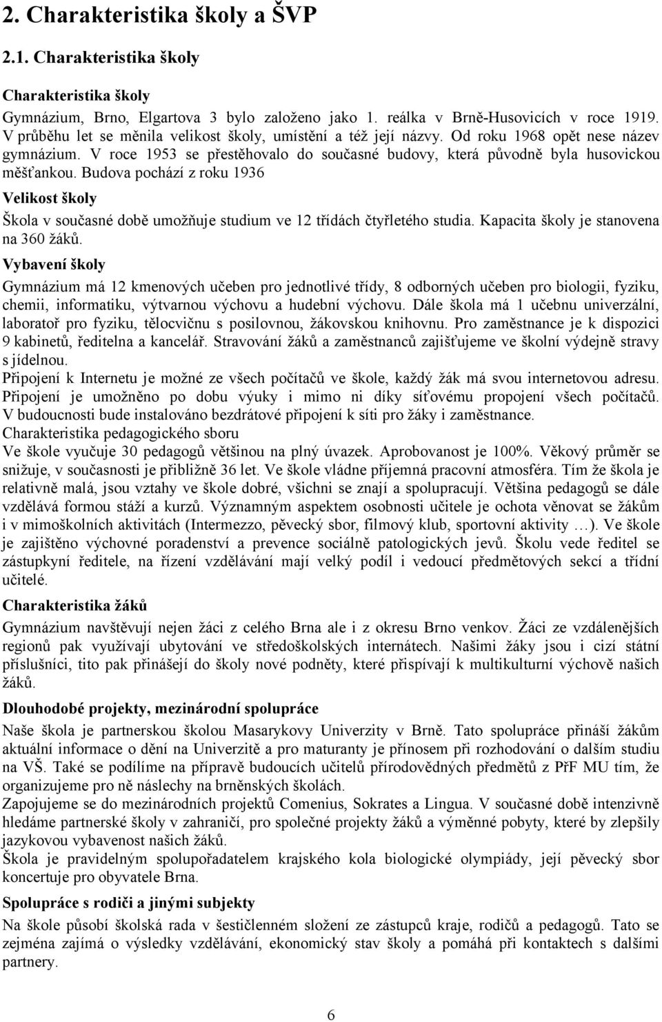 Budova pochází z roku 1936 Velikost školy Škola v současné době umožňuje studium ve 12 třídách čtyřletého studia. Kapacita školy je stanovena na 360 žáků.