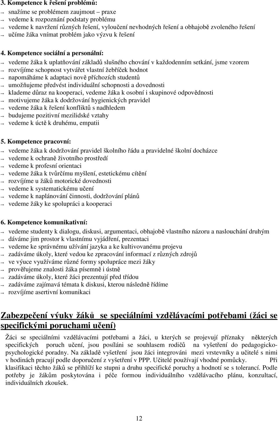 Kompetence sociální a personální: vedeme žáka k uplatňování základů slušného chování v každodenním setkání, jsme vzorem rozvíjíme schopnost vytvářet vlastní žebříček hodnot napomáháme k adaptaci nově
