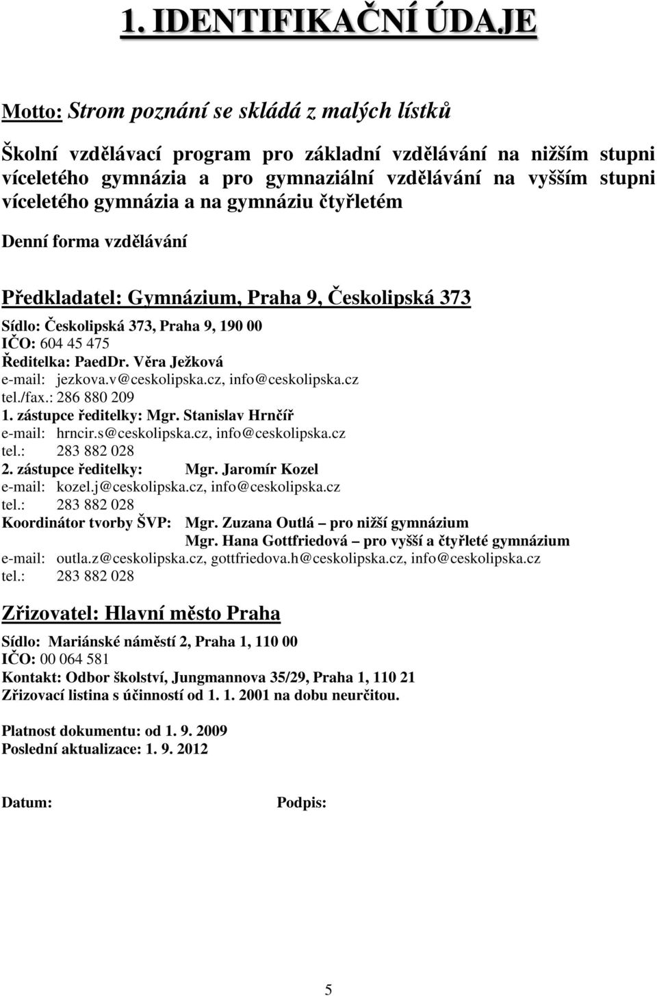 Věra Ježková e-mail: jezkova.v@ceskolipska.cz, info@ceskolipska.cz tel./fax.: 286 880 209 1. zástupce ředitelky: Mgr. Stanislav Hrnčíř e-mail: hrncir.s@ceskolipska.cz, info@ceskolipska.cz tel.: 283 882 028 2.