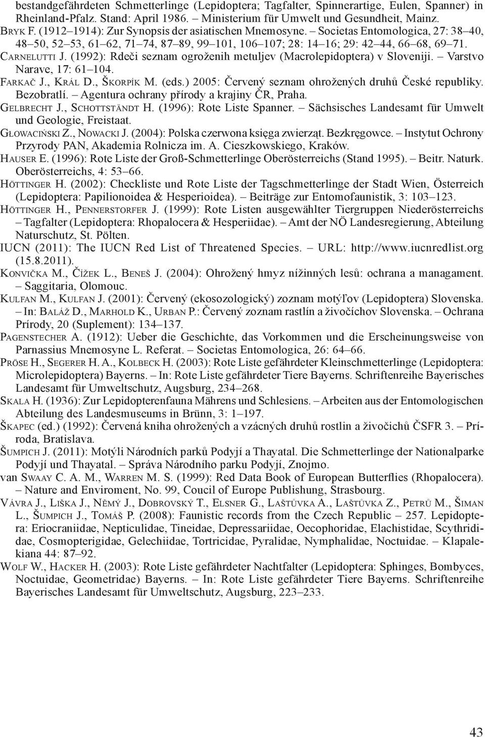 (1992): Rdeči seznam ogroženih metuljev (Macrolepidoptera) v Sloveniji. Varstvo Narave, 17: 61 104. Farkač J., Král D., Škorpík M. (eds.) 2005: Červený seznam ohrožených druhů České republiky.