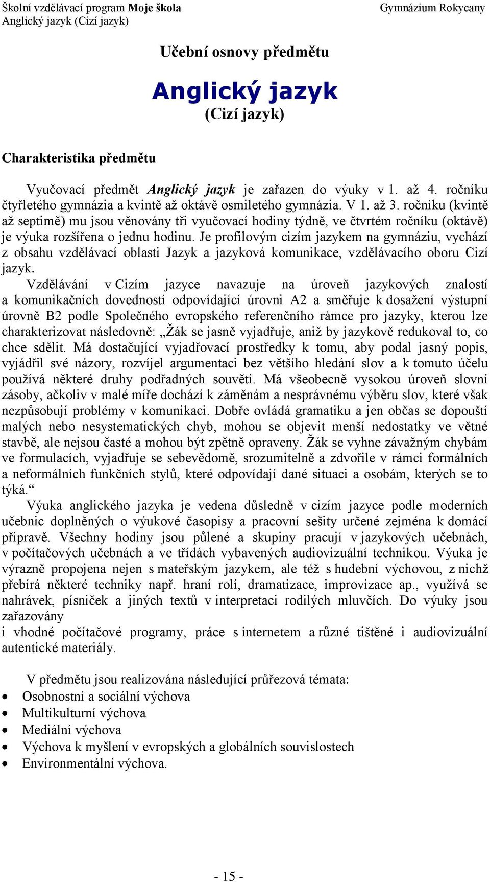 ročníku (kvintě až septimě) mu jsou věnovány tři vyučovací hodiny týdně, ve čtvrtém ročníku (oktávě) je výuka rozšířena o jednu hodinu.