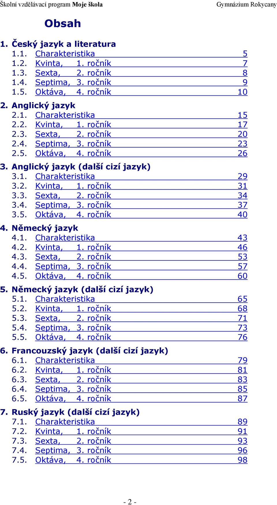 4. Septima, 3. ročník 37 3.5. Oktáva, 4. ročník 40 4. Německý jazyk 4.1. Charakteristika 43 4.2. Kvinta, 1. ročník 46 4.3. Sexta, 2. ročník 53 4.4. Septima, 3. ročník 57 4.5. Oktáva, 4. ročník 60 5.