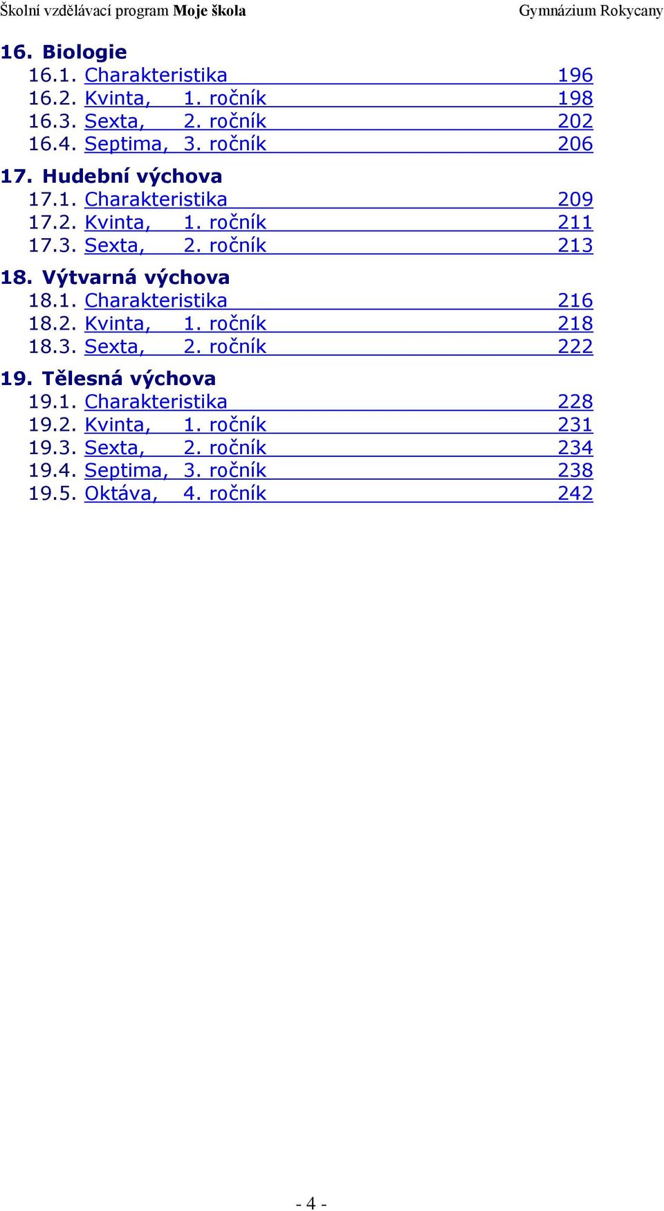 Výtvarná výchova 18.1. Charakteristika 216 18.2. Kvinta, 1. ročník 218 18.3. Sexta, 2. ročník 222 19. Tělesná výchova 19.