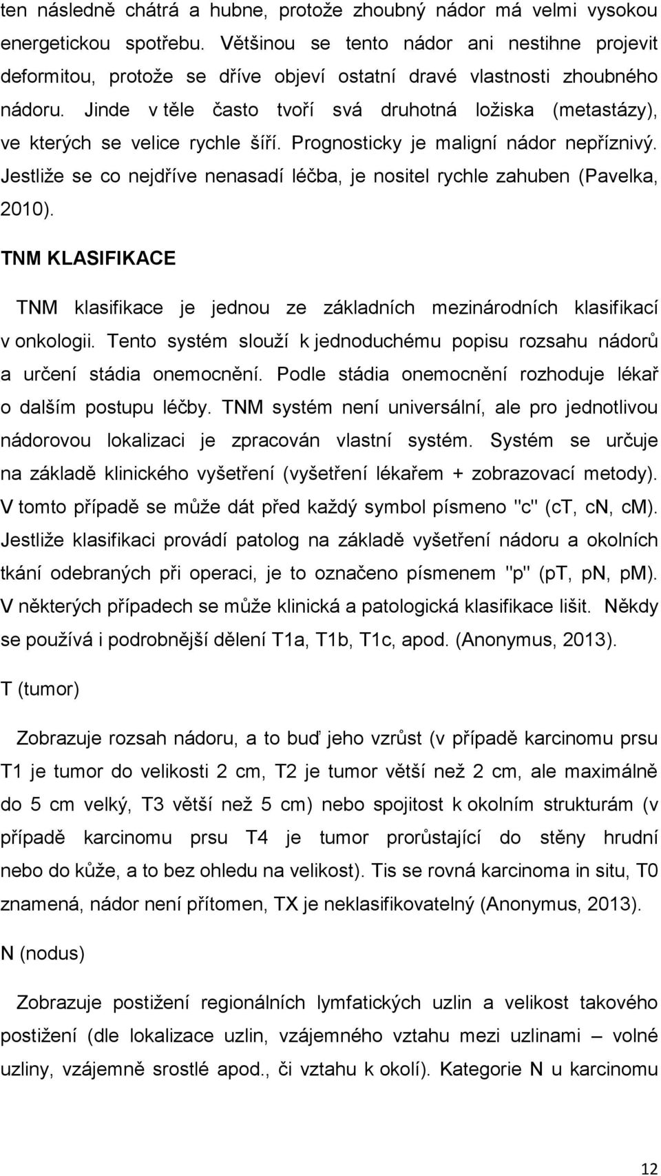 Jinde v těle často tvoří svá druhotná ložiska (metastázy), ve kterých se velice rychle šíří. Prognosticky je maligní nádor nepříznivý.