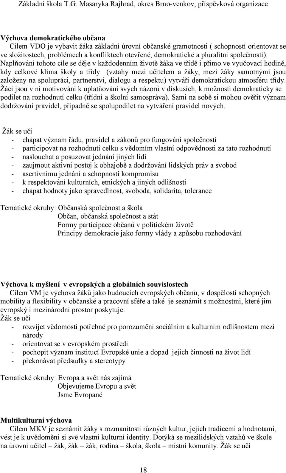 Naplňování tohoto cíle se děje v každodenním životě žáka ve třídě i přímo ve vyučovací hodině, kdy celkové klima školy a třídy (vztahy mezi učitelem a žáky, mezi žáky samotnými jsou založeny na