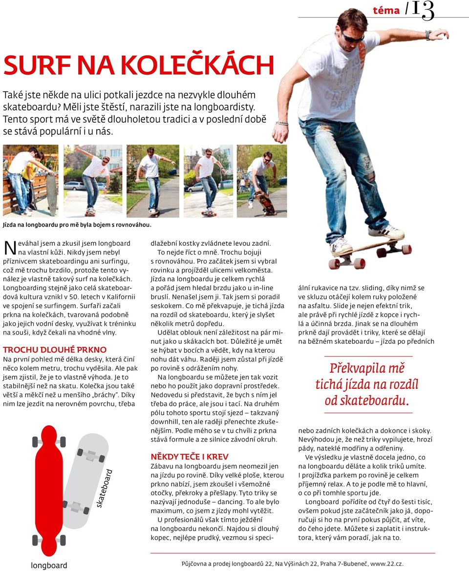 Nikdy jsem nebyl příznivcem skateboardingu ani surfingu, což mě trochu brzdilo, protože tento vynález je vlastně takový surf na kolečkách.