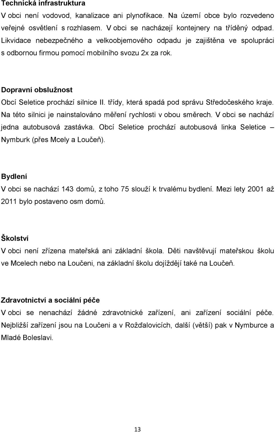 třídy, která spadá pod správu Středočeského kraje. Na této silnici je nainstalováno měření rychlosti v obou směrech. V obci se nachází jedna autobusová zastávka.