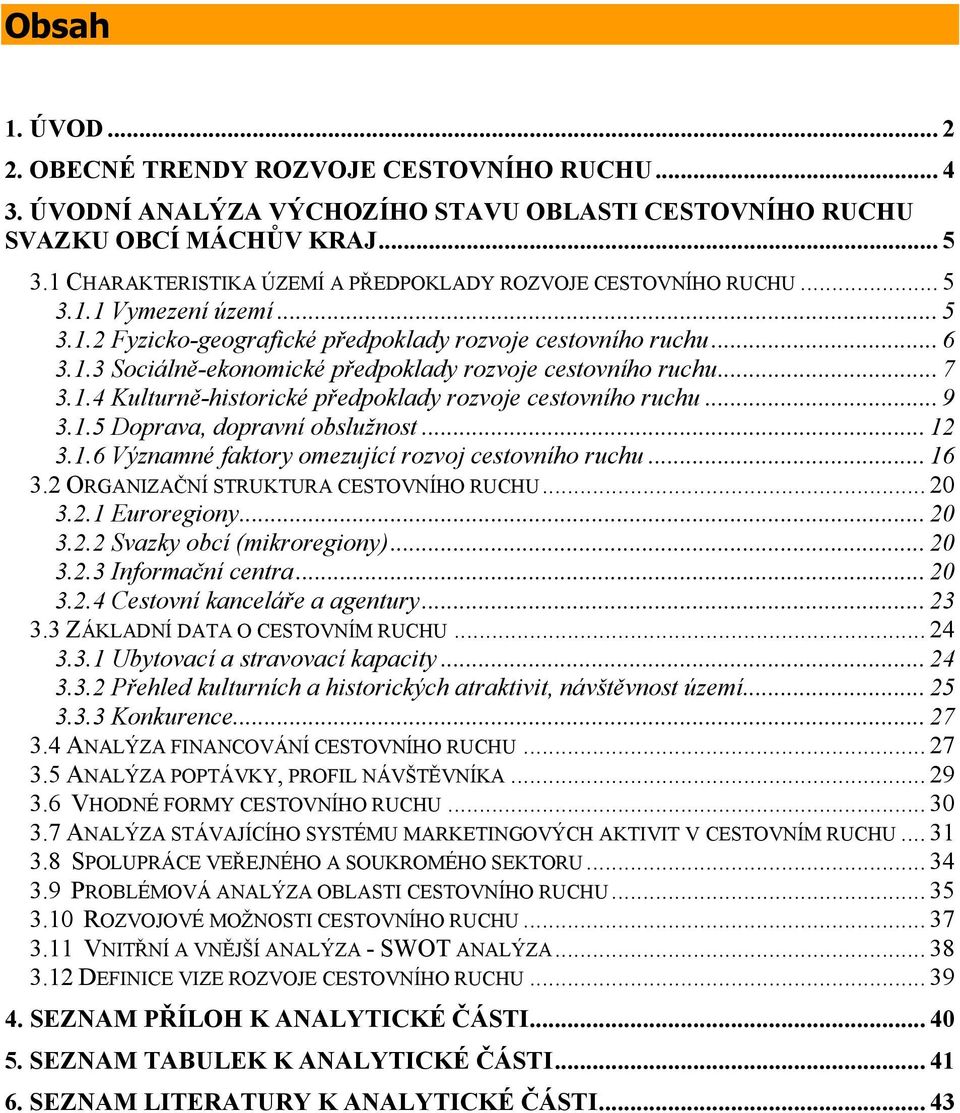 .. 7 3.1.4 Kulturně-histrické předpklady rzvje cestvníh ruchu... 9 3.1.5 Dprava, dpravní bslužnst... 12 3.1.6 Významné faktry mezující rzvj cestvníh ruchu... 16 3.