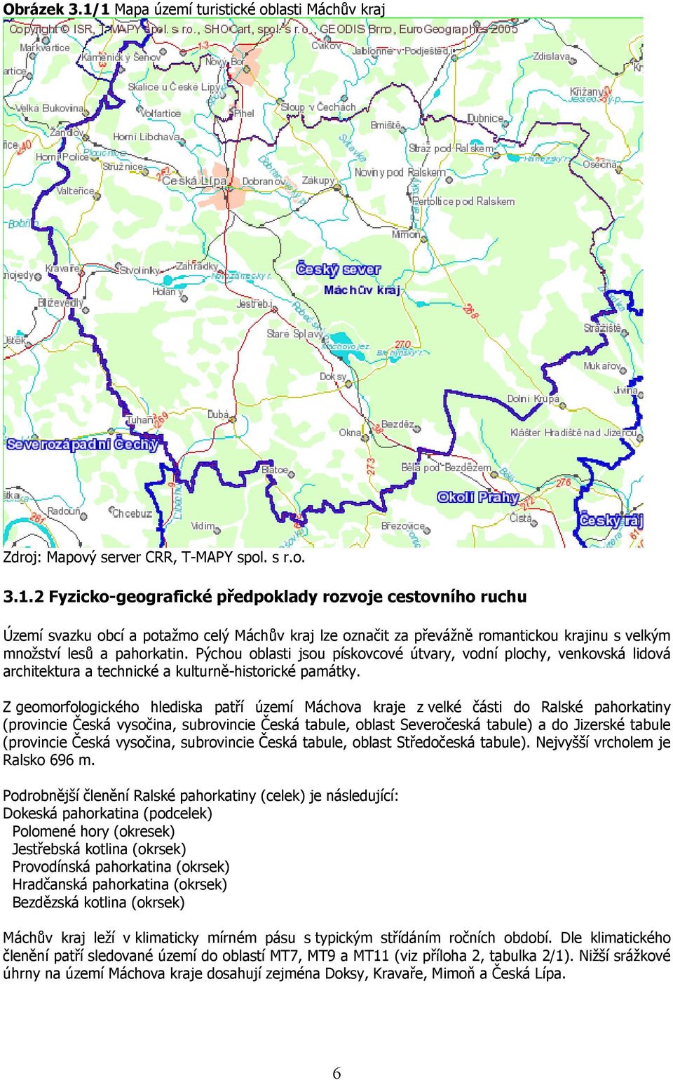 Z gemrflgickéh hlediska patří území Máchva kraje z velké části d Ralské pahrkatiny (prvincie Česká vysčina, subrvincie Česká tabule, blast Severčeská tabule) a d Jizerské tabule (prvincie Česká