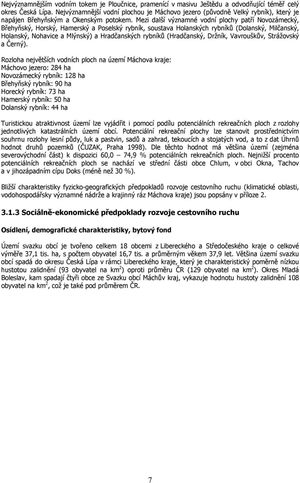 Mezi další významné vdní plchy patří Nvzámecký, Břehyňský, Hrský, Hamerský a Pselský rybník, sustava Hlanských rybníků (Dlanský, Milčanský, Hlanský, Nhavice a Mlýnský) a Hradčanských rybníků