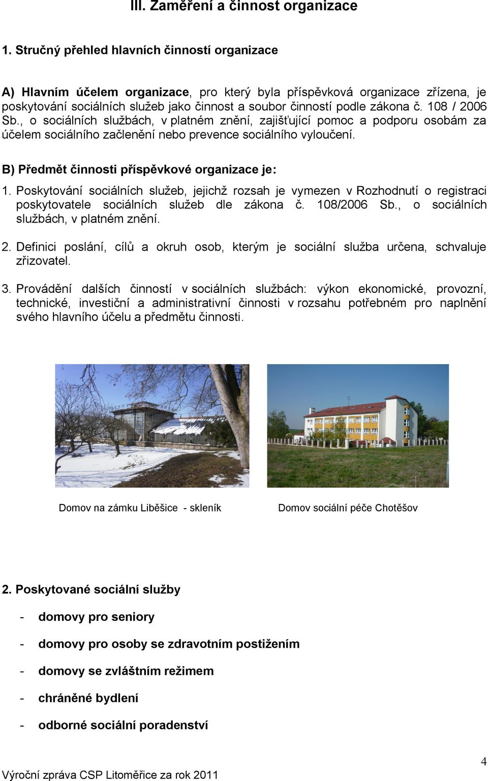 č. 108 / 2006 Sb., o sociálních službách, v platném znění, zajišťující pomoc a podporu osobám za účelem sociálního začlenění nebo prevence sociálního vyloučení.