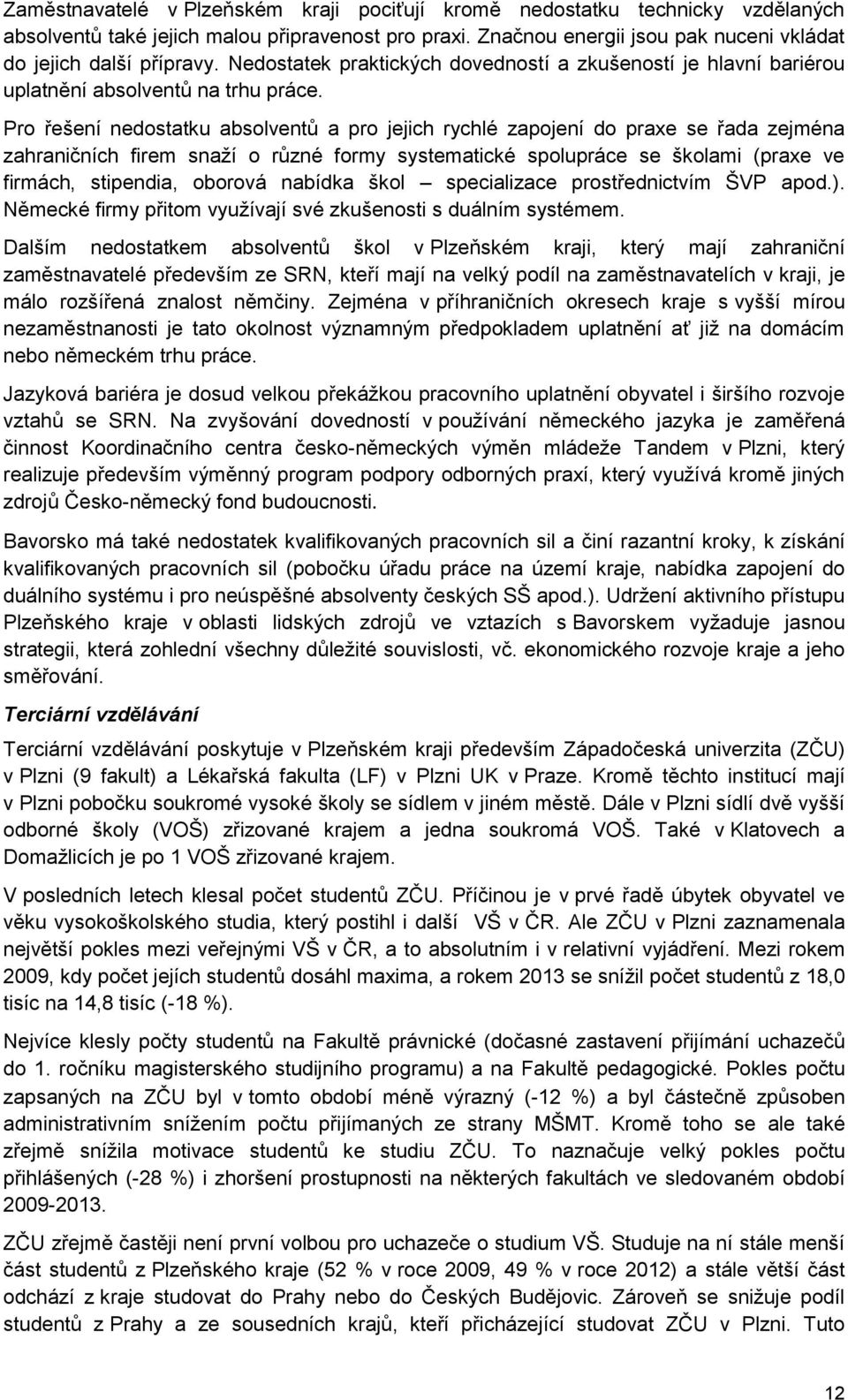 Pro řešení nedostatku absolventů a pro jejich rychlé zapojení do praxe se řada zejména zahraničních firem snaží o různé formy systematické spolupráce se školami (praxe ve firmách, stipendia, oborová