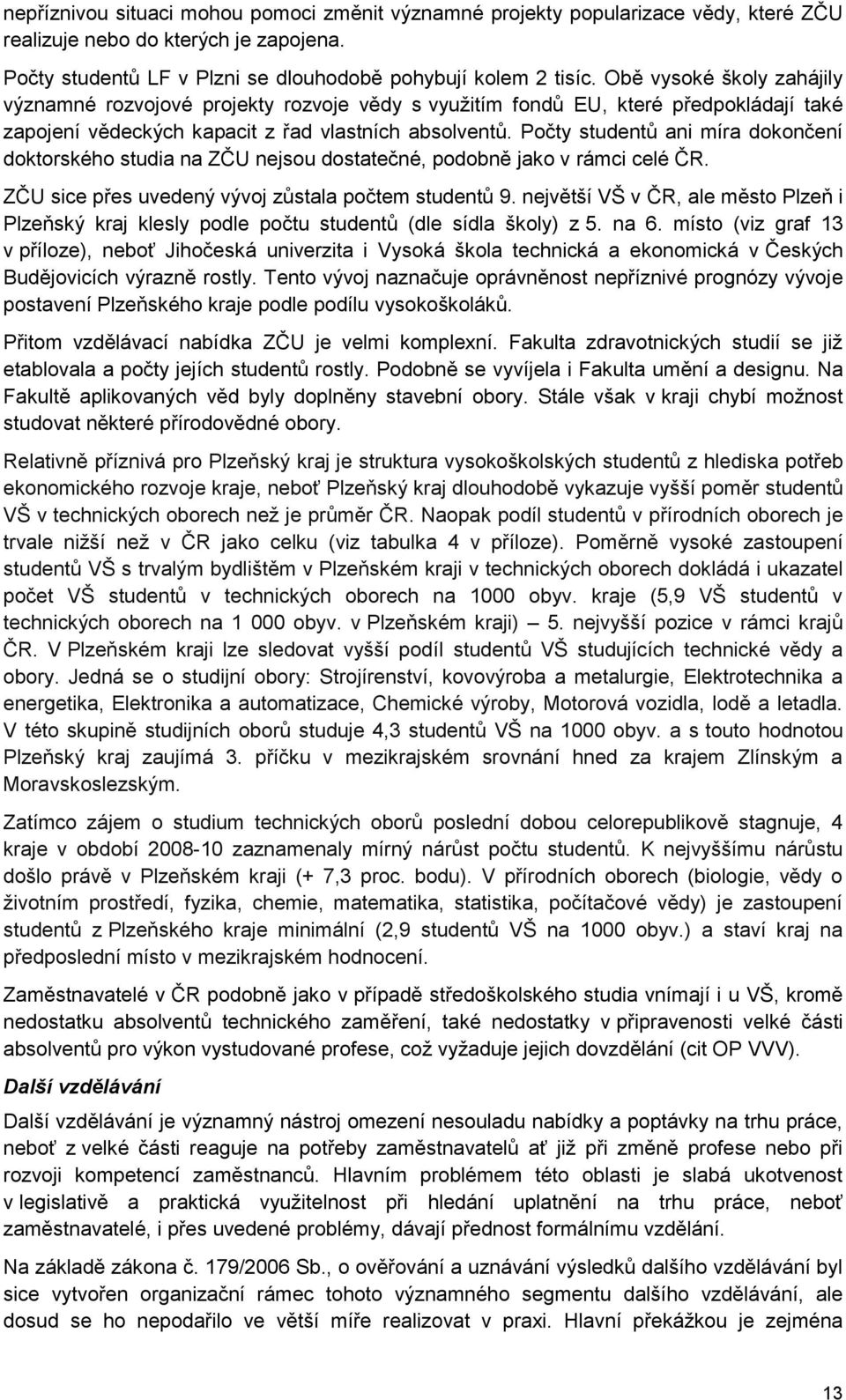 Počty studentů ani míra dokončení doktorského studia na ZČU nejsou dostatečné, podobně jako v rámci celé ČR. ZČU sice přes uvedený vývoj zůstala počtem studentů 9.