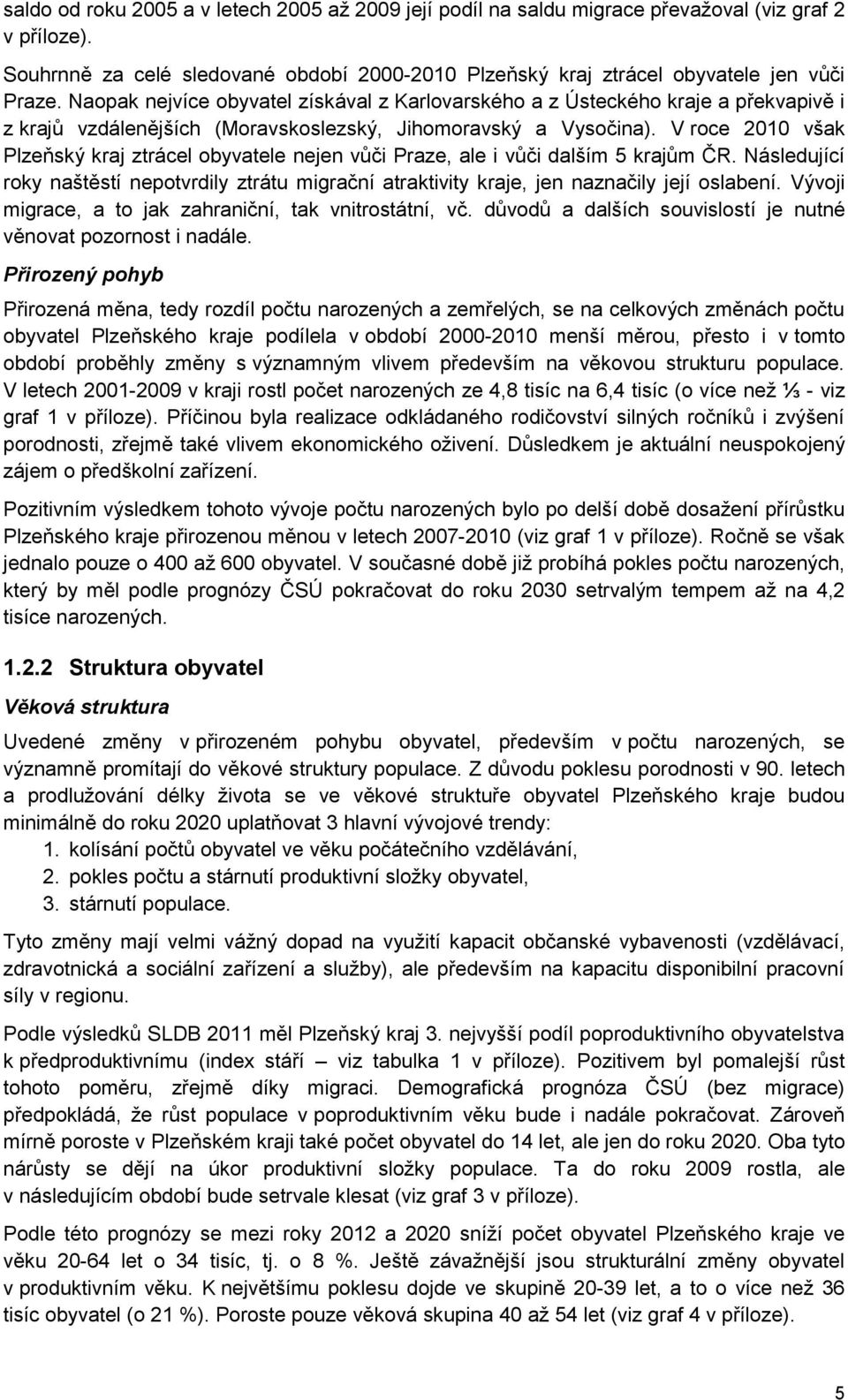 V roce 2010 však Plzeňský kraj ztrácel obyvatele nejen vůči Praze, ale i vůči dalším 5 krajům ČR. Následující roky naštěstí nepotvrdily ztrátu migrační atraktivity kraje, jen naznačily její oslabení.