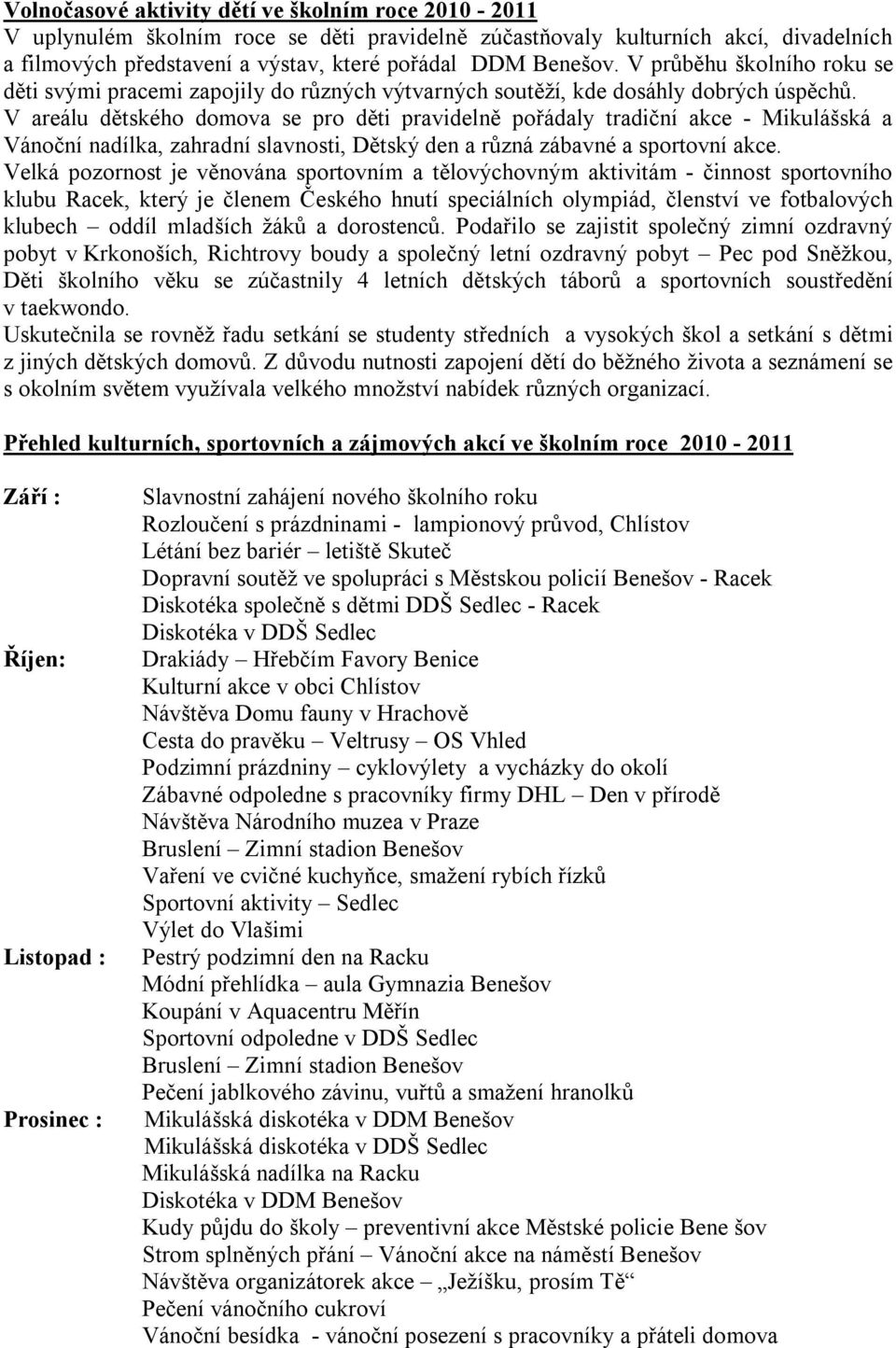 V areálu dětského domova se pro děti pravidelně pořádaly tradiční akce - Mikulášská a Vánoční nadílka, zahradní slavnosti, Dětský den a různá zábavné a sportovní akce.