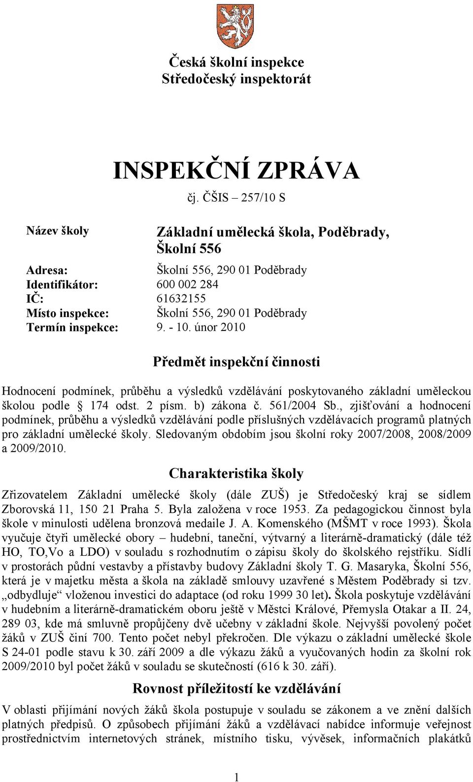 9. - 10. únor 2010 Předmět inspekční činnosti Hodnocení podmínek, průběhu a výsledků vzdělávání poskytovaného základní uměleckou školou podle 174 odst. 2 písm. b) zákona č. 561/2004 Sb.