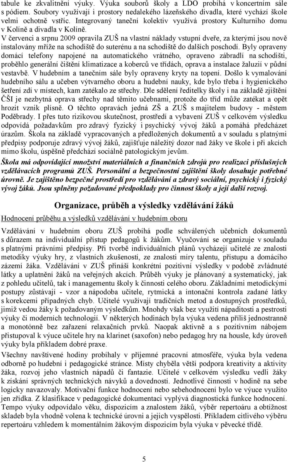 V červenci a srpnu 2009 opravila ZUŠ na vlastní náklady vstupní dveře, za kterými jsou nově instalovány mříže na schodiště do suterénu a na schodiště do dalších poschodí.