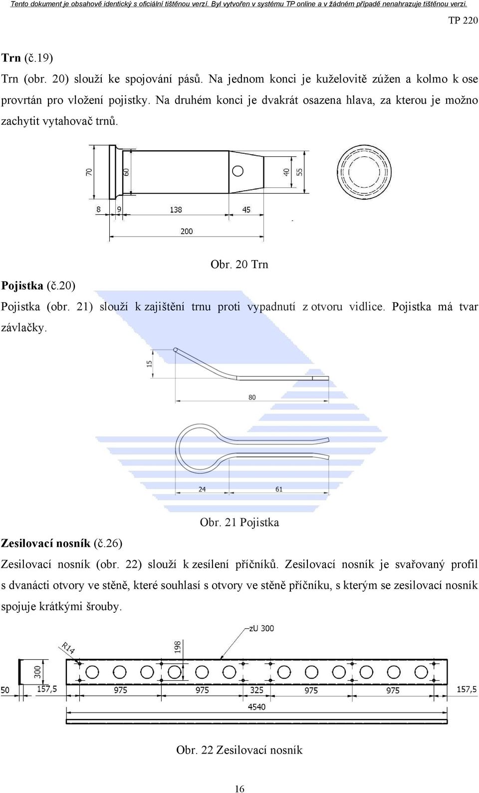 21) slouží k zajištění trnu proti vypadnutí z otvoru vidlice. Pojistka má tvar závlačky. Obr. 21 Pojistka Zesilovací nosník (č.26) Zesilovací nosník (obr.