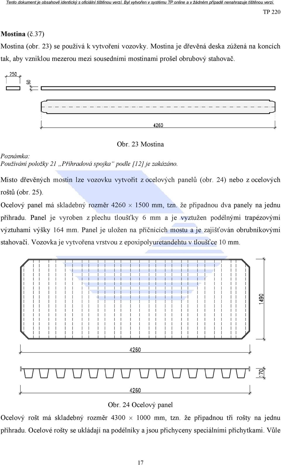 Ocelový panel má skladebný rozměr 4260 1500 mm, tzn. že připadnou dva panely na jednu příhradu. Panel je vyroben z plechu tloušťky 6 mm a je vyztužen podélnými trapézovými výztuhami výšky 164 mm.