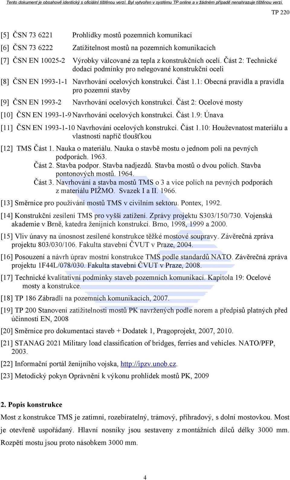 1: Obecná pravidla a pravidla pro pozemní stavby [9] ČSN EN 1993-2 Navrhování ocelových konstrukcí. Část 2: Ocelové mosty [10] ČSN EN 1993-1-9 Navrhování ocelových konstrukcí. Část 1.