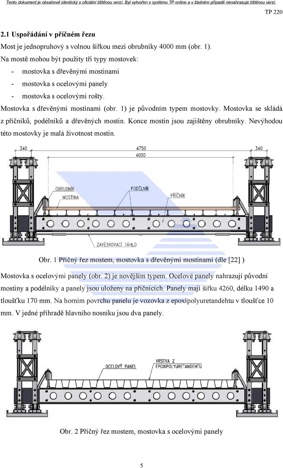 1) je původním typem mostovky. Mostovka se skládá z příčníků, podélníků a dřevěných mostin. Konce mostin jsou zajištěny obrubníky. Nevýhodou této mostovky je malá životnost mostin. Obr.