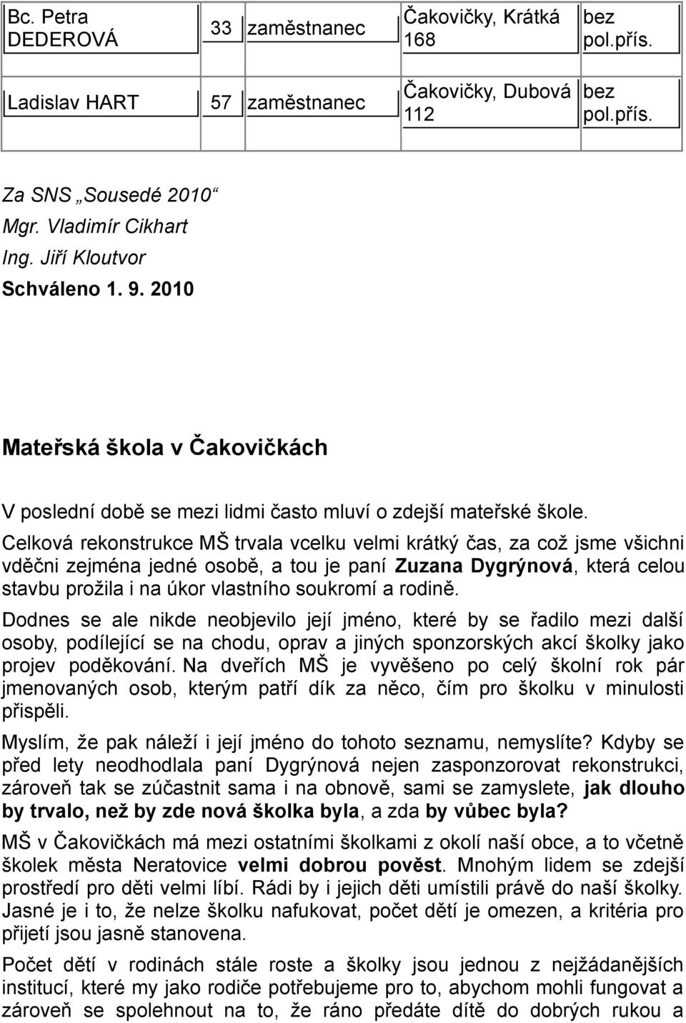 Celková rekonstrukce MŠ trvala vcelku velmi krátký čas, za což jsme všichni vděčni zejména jedné osobě, a tou je paní Zuzana Dygrýnová, která celou stavbu prožila i na úkor vlastního soukromí a