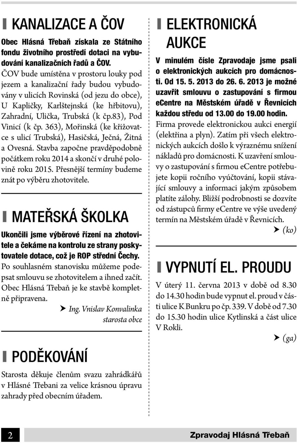 83), Pod Vinicí (k čp. 363), Mořinská (ke křižovatce s ulicí Trubská), Hasičská, Ječná, Žitná a Ovesná. Stavba započne pravděpodobně počátkem roku 2014 a skončí v druhé polovině roku 2015.