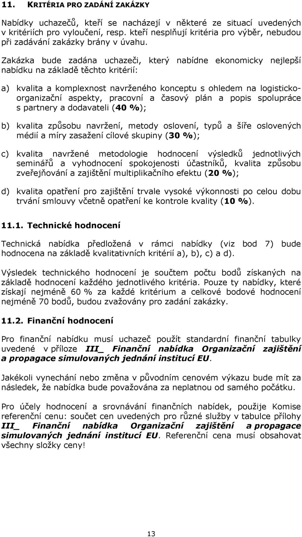 Zakázka bude zadána uchazeči, který nabídne ekonomicky nejlepší nabídku na základě těchto kritérií: a) kvalita a komplexnost navrženého konceptu s ohledem na logistickoorganizační aspekty, pracovní a