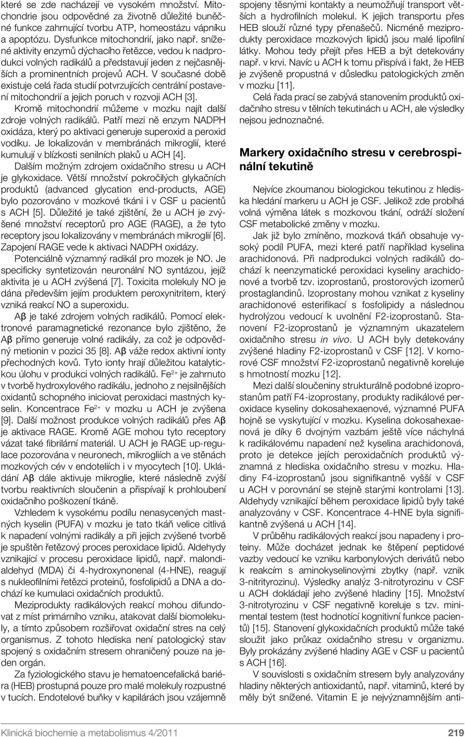 V současné době existuje celá řada studií potvrzujících centrální postavení mitochondrií a jejich poruch v rozvoji ACH [3]. Kromě mitochondrií můžeme v mozku najít další zdroje volných radikálů.