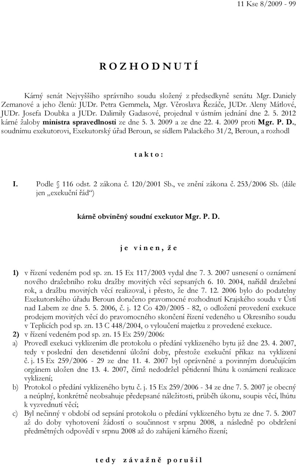 Podle 116 odst. 2 zákona č. 120/2001 Sb., ve znění zákona č. 253/2006 Sb. (dále jen exekuční řád ) kárně obviněný soudní exekutor Mgr. P. D. j e v i n e n, ž e 1) v řízení vedeném pod sp. zn. 15 Ex 117/2003 vydal dne 7.