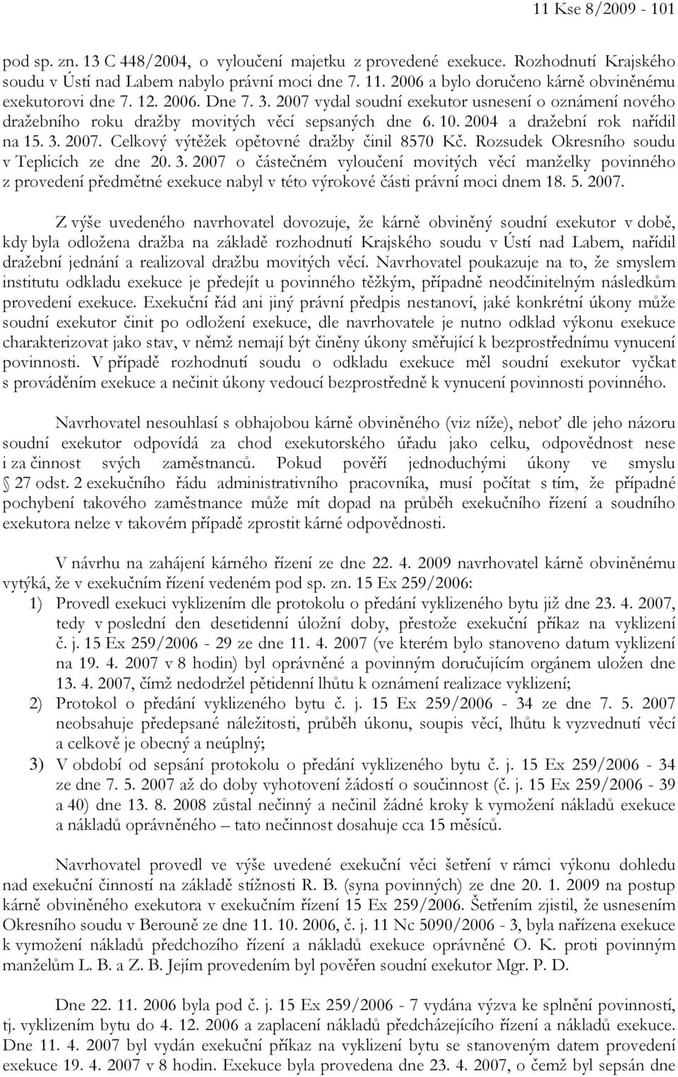 2004 a dražební rok nařídil na 15. 3. 2007. Celkový výtěžek opětovné dražby činil 8570 Kč. Rozsudek Okresního soudu v Teplicích ze dne 20. 3. 2007 o částečném vyloučení movitých věcí manželky povinného z provedení předmětné exekuce nabyl v této výrokové části právní moci dnem 18.