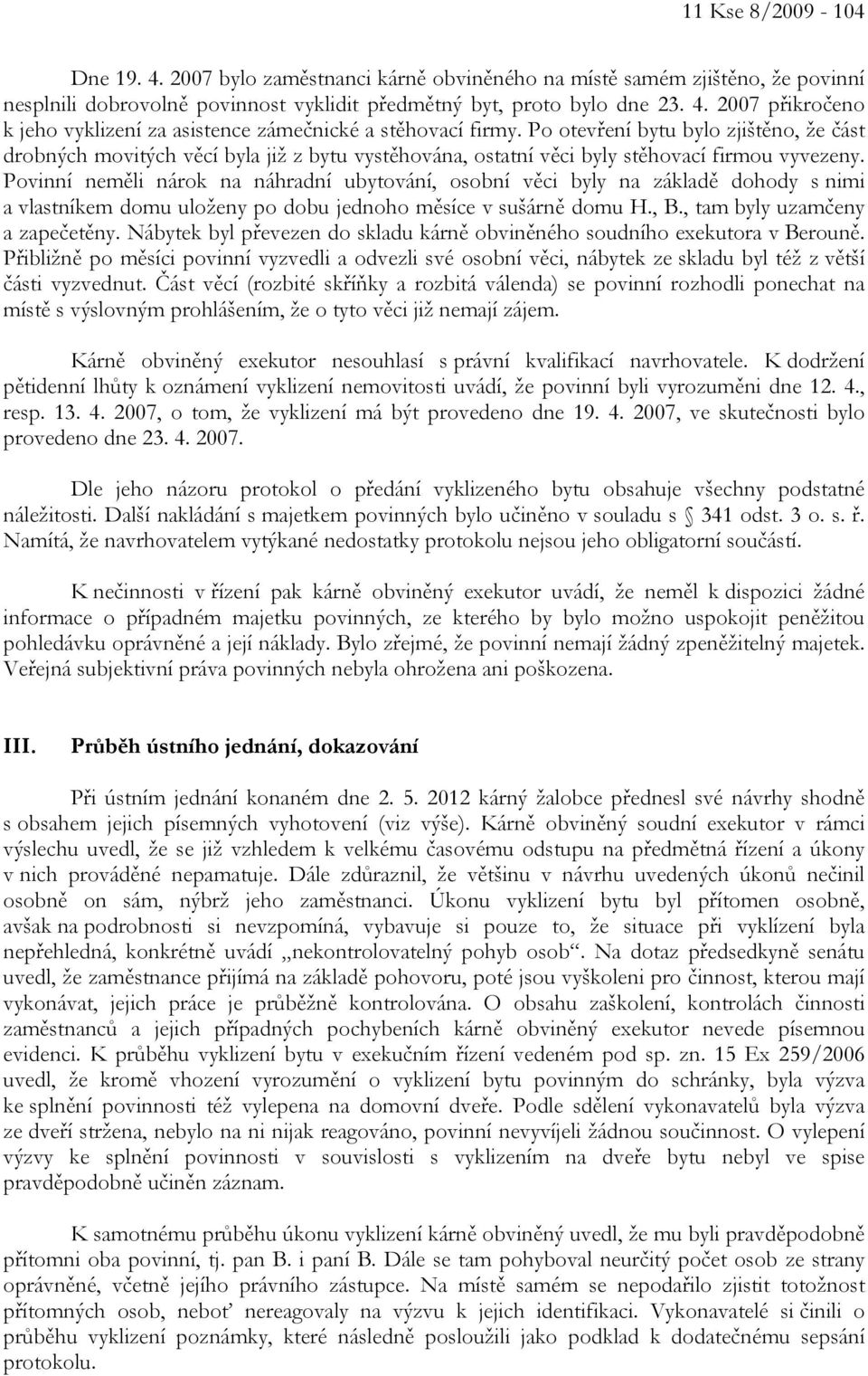 Povinní neměli nárok na náhradní ubytování, osobní věci byly na základě dohody s nimi a vlastníkem domu uloženy po dobu jednoho měsíce v sušárně domu H., B., tam byly uzamčeny a zapečetěny.