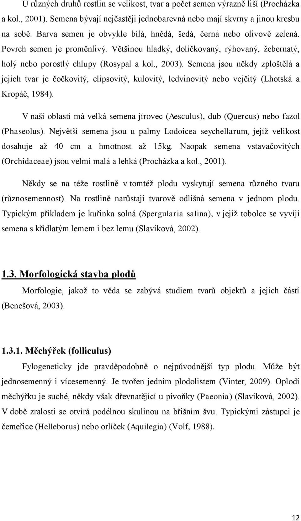 Semena jsou někdy zploštělá a jejich tvar je čočkovitý, elipsovitý, kulovitý, ledvinovitý nebo vejčitý (Lhotská a Kropáč, 1984).