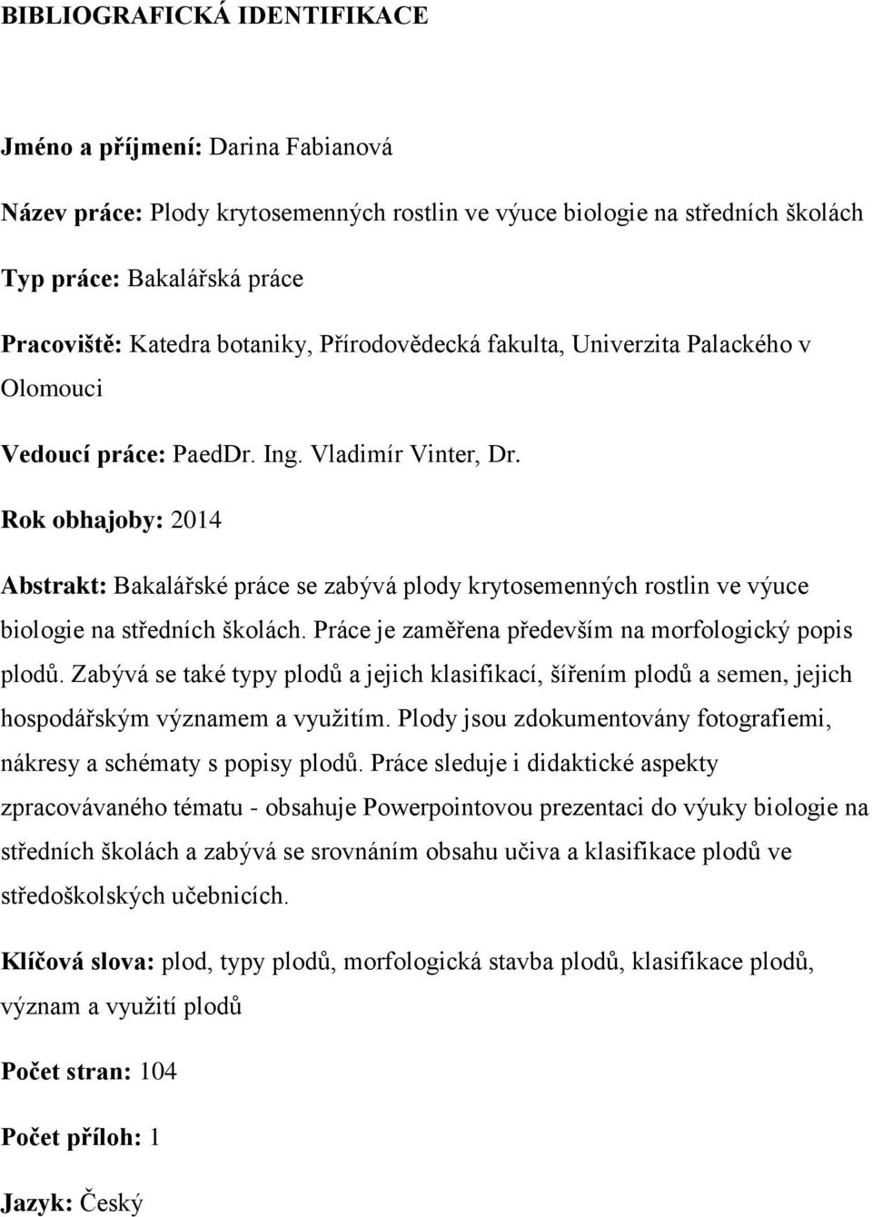 Rok obhajoby: 2014 Abstrakt: Bakalářské práce se zabývá plody krytosemenných rostlin ve výuce biologie na středních školách. Práce je zaměřena především na morfologický popis plodů.