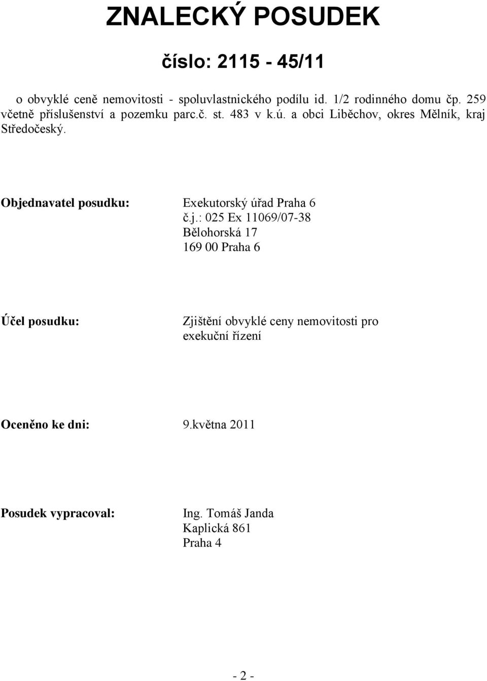 Objednavatel posudku: Exekutorský úřad Praha 6 č.j.: 025 Ex 11069/07-38 Bělohorská 17 169 00 Praha 6 Účel posudku: