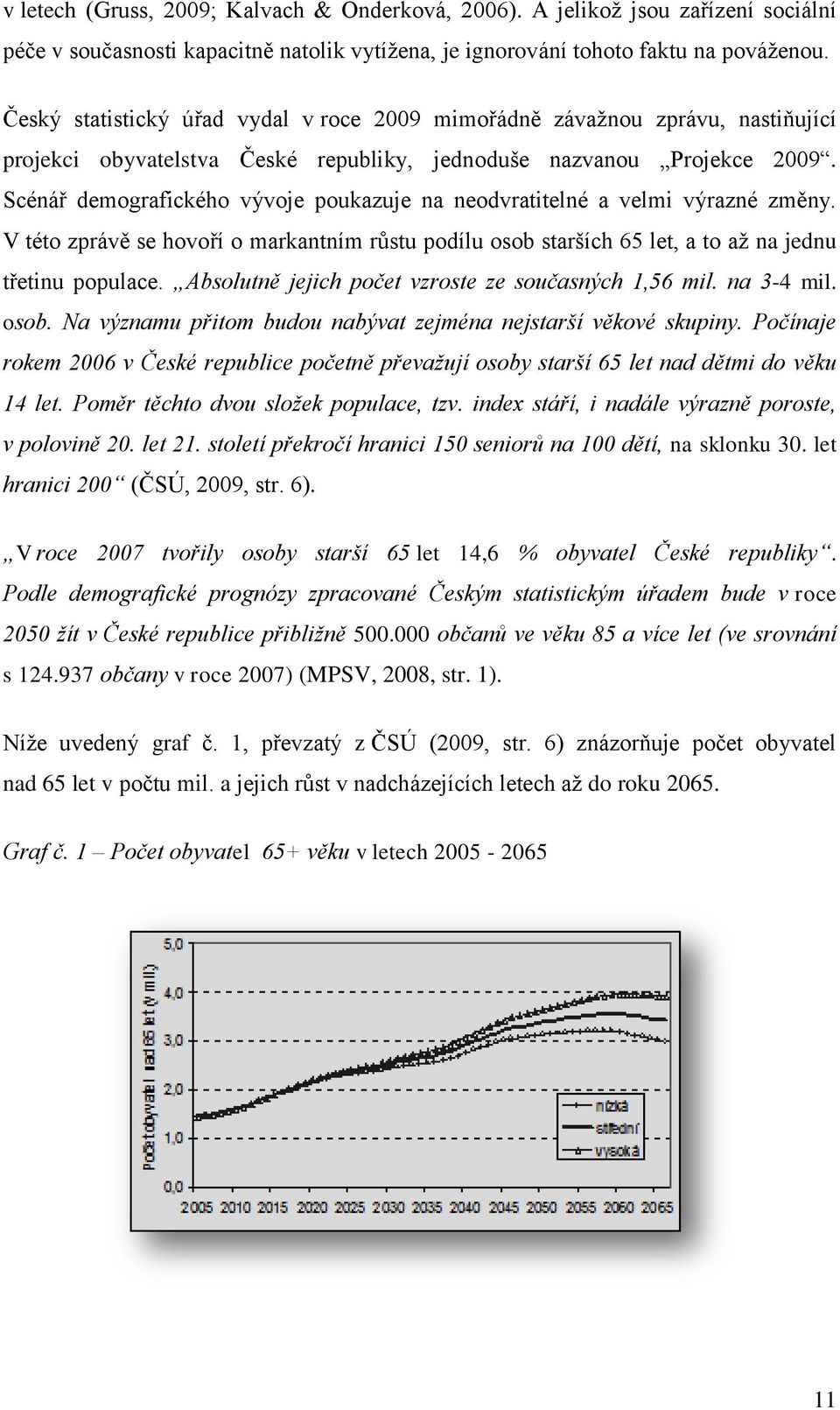 Scénář demografického vývoje poukazuje na neodvratitelné a velmi výrazné změny. V této zprávě se hovoří o markantním růstu podílu osob starších 65 let, a to až na jednu třetinu populace.