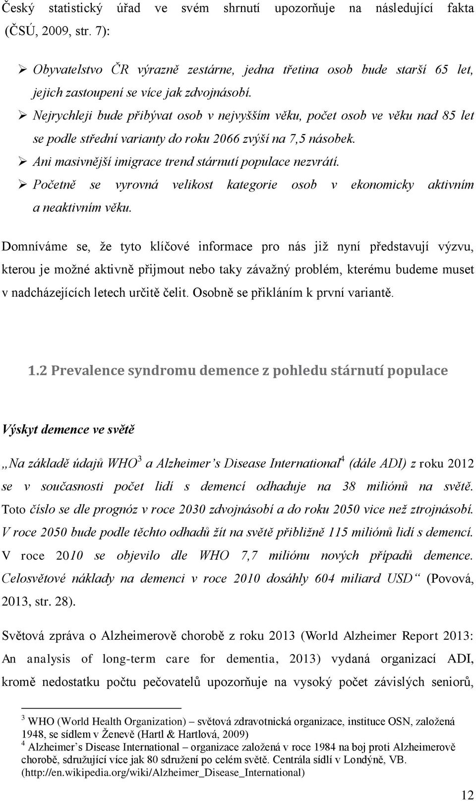 Nejrychleji bude přibývat osob v nejvyšším věku, počet osob ve věku nad 85 let se podle střední varianty do roku 2066 zvýší na 7,5 násobek. Ani masivnější imigrace trend stárnutí populace nezvrátí.