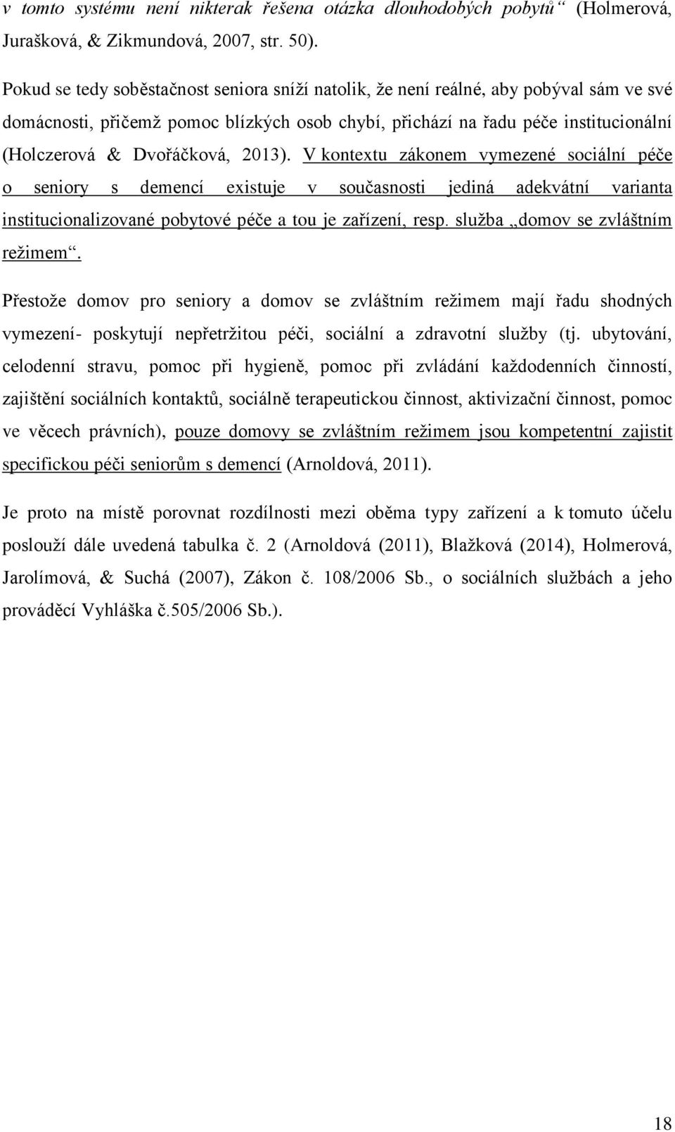 2013). V kontextu zákonem vymezené sociální péče o seniory s demencí existuje v současnosti jediná adekvátní varianta institucionalizované pobytové péče a tou je zařízení, resp.