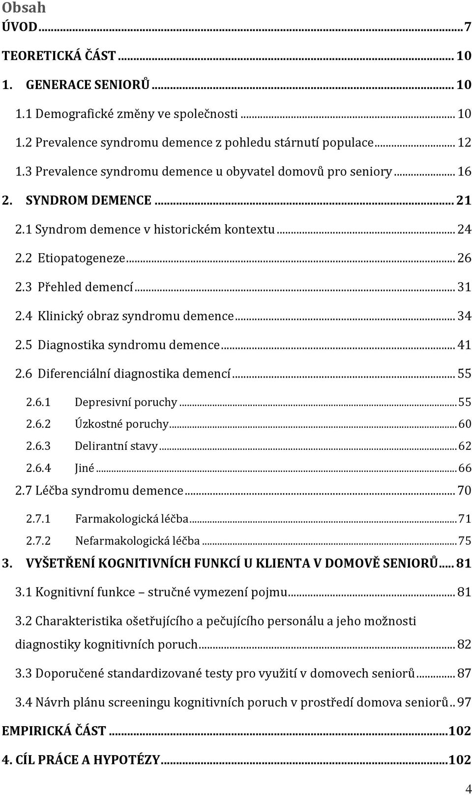 4 Klinický obraz syndromu demence... 34 2.5 Diagnostika syndromu demence... 41 2.6 Diferenciální diagnostika demencí... 55 2.6.1 Depresivní poruchy... 55 2.6.2 Úzkostné poruchy... 60 2.6.3 Delirantní stavy.