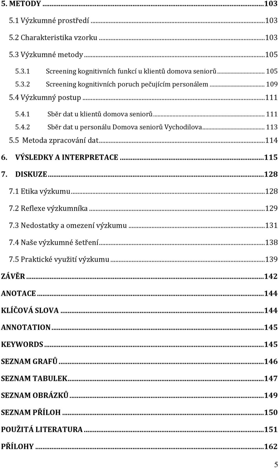 .. 115 7. DISKUZE... 128 7.1 Etika výzkumu...128 7.2 Reflexe výzkumníka...129 7.3 Nedostatky a omezení výzkumu...131 7.4 Naše výzkumné šetření...138 7.5 Praktické využití výzkumu...139 ZÁVĚR.