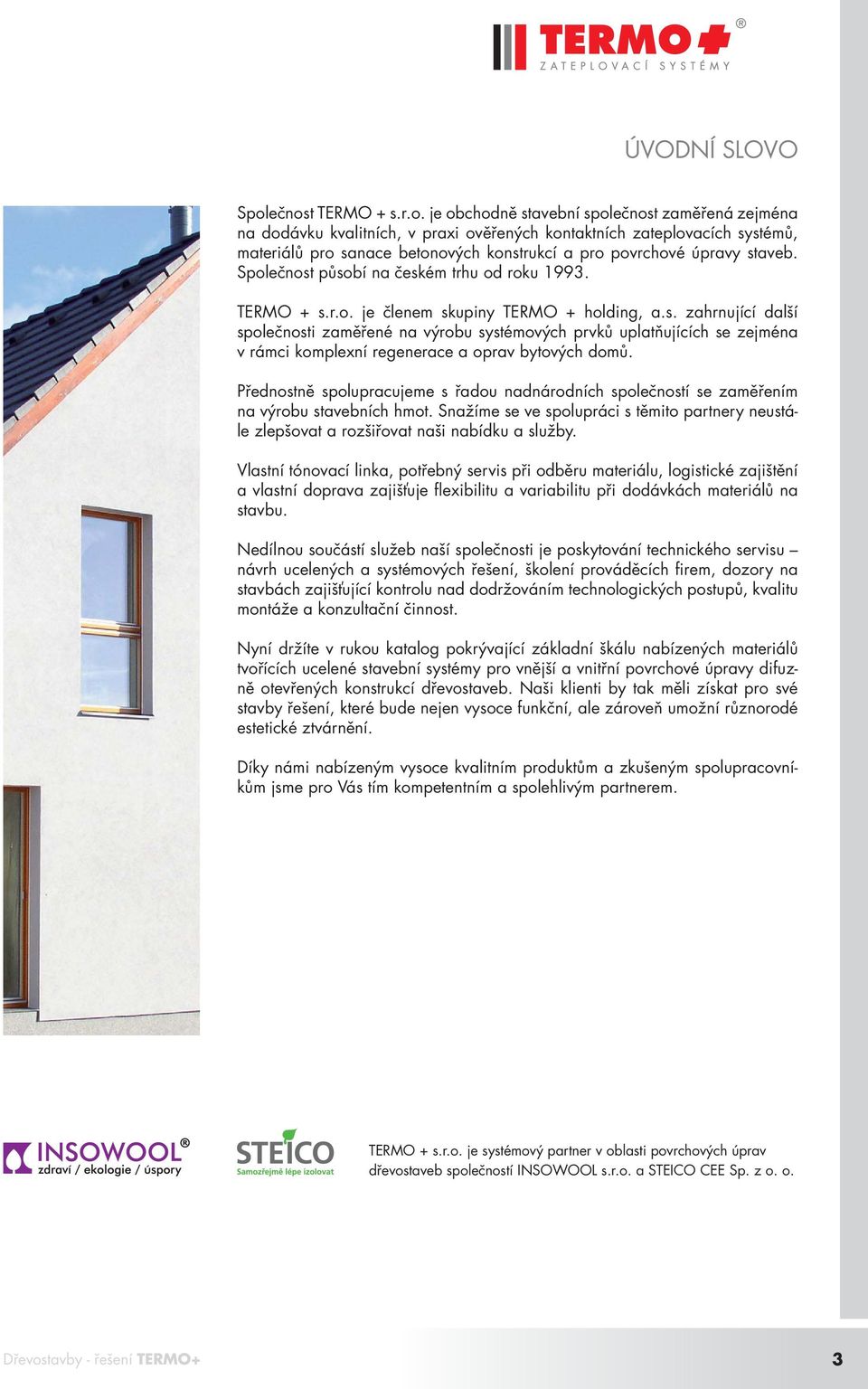 povrchové úpravy staveb. Společnost působí na českém trhu od roku 1993. TERMO + s.r.o. je členem skupiny TERMO + holding, a.s. zahrnující další společnosti zaměřené na výrobu systémových prvků uplatňujících se zejména v rámci komplexní regenerace a oprav bytových domů.