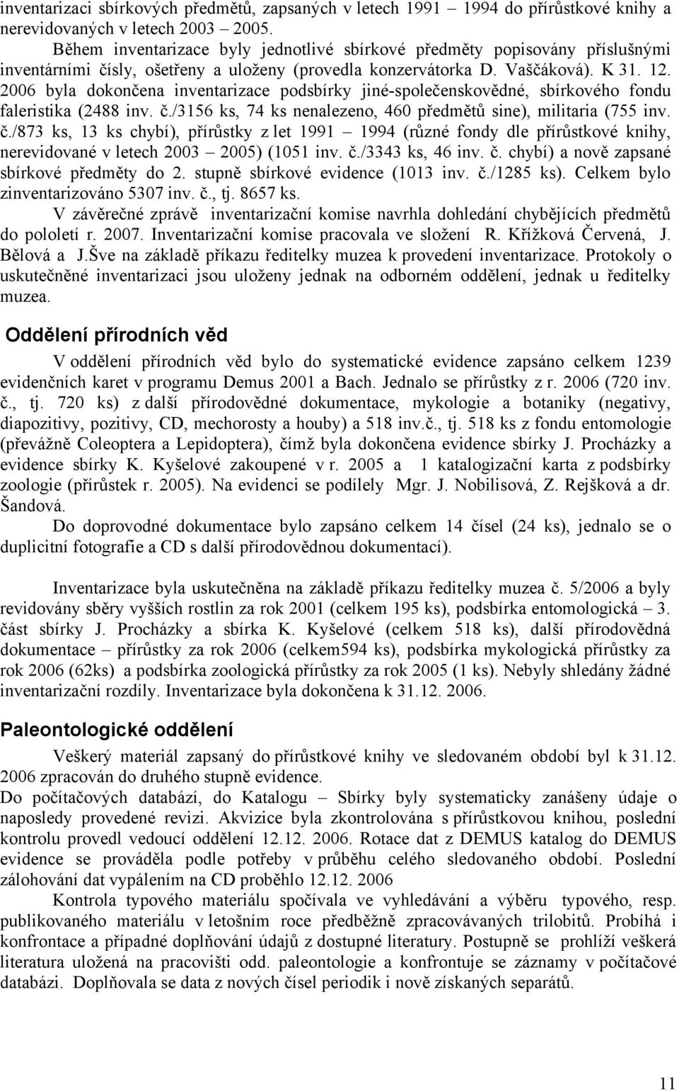 2006 byla dokončena inventarizace podsbírky jiné-společenskovědné, sbírkového fondu faleristika (2488 inv. č.