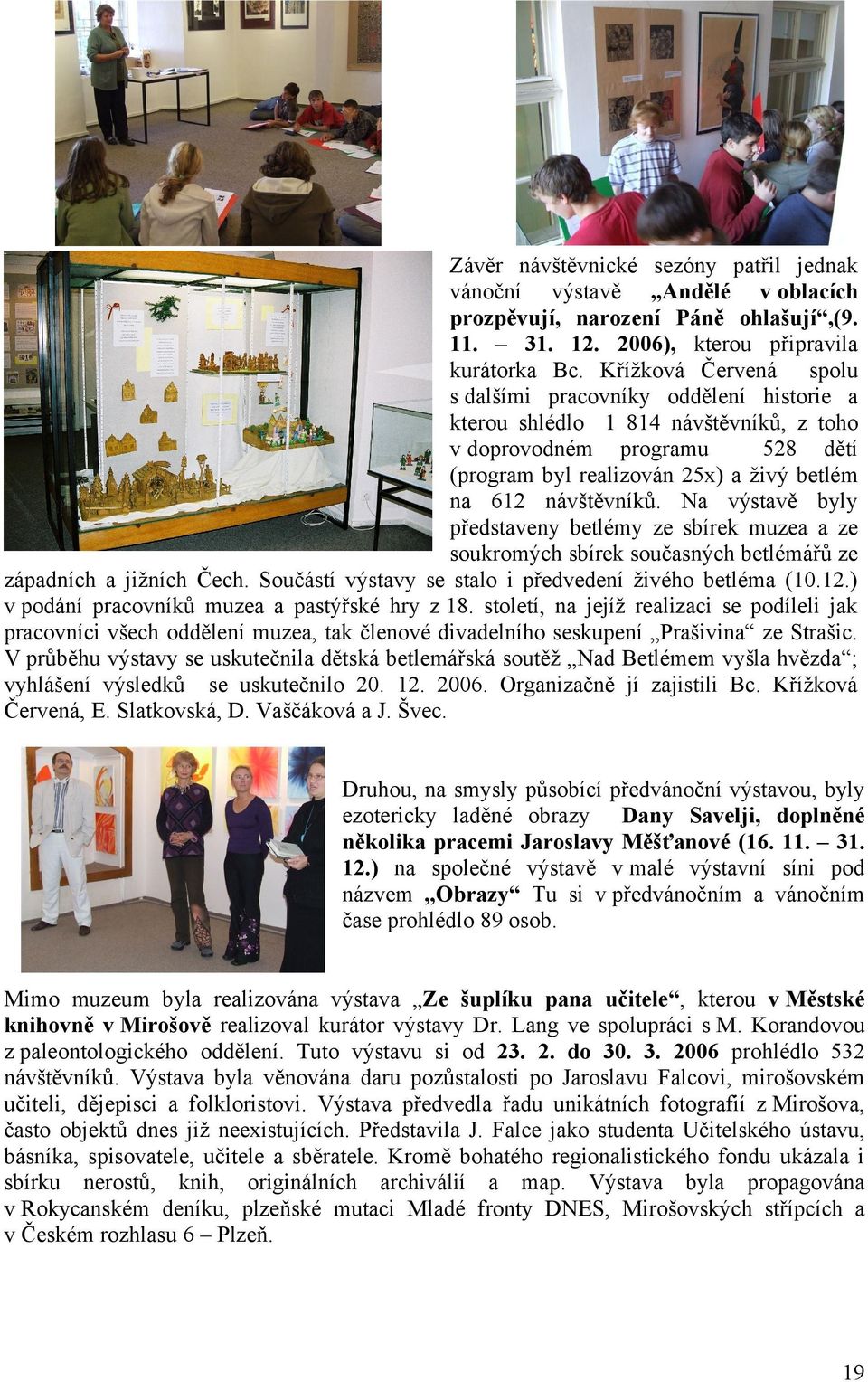 Na výstavě byly představeny betlémy ze sbírek muzea a ze soukromých sbírek současných betlémářů ze západních a jižních Čech. Součástí výstavy se stalo i předvedení živého betléma (10.12.