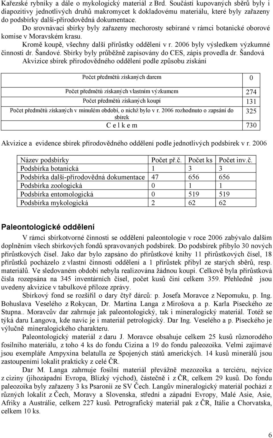 Do srovnávací sbírky byly zařazeny mechorosty sebírané v rámci botanické oborové komise v Moravském krasu. Kromě koupě, všechny další přírůstky oddělení v r. 2006 byly výsledkem výzkumné činnosti dr.