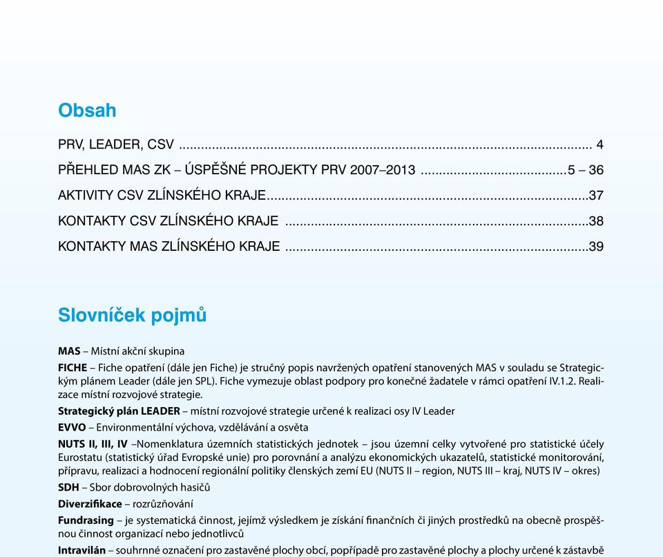 Fiche vymezuje oblast podpory pro konečné žadatele v rámci opatření IV.1.2. Realizace místní rozvojové strategie.